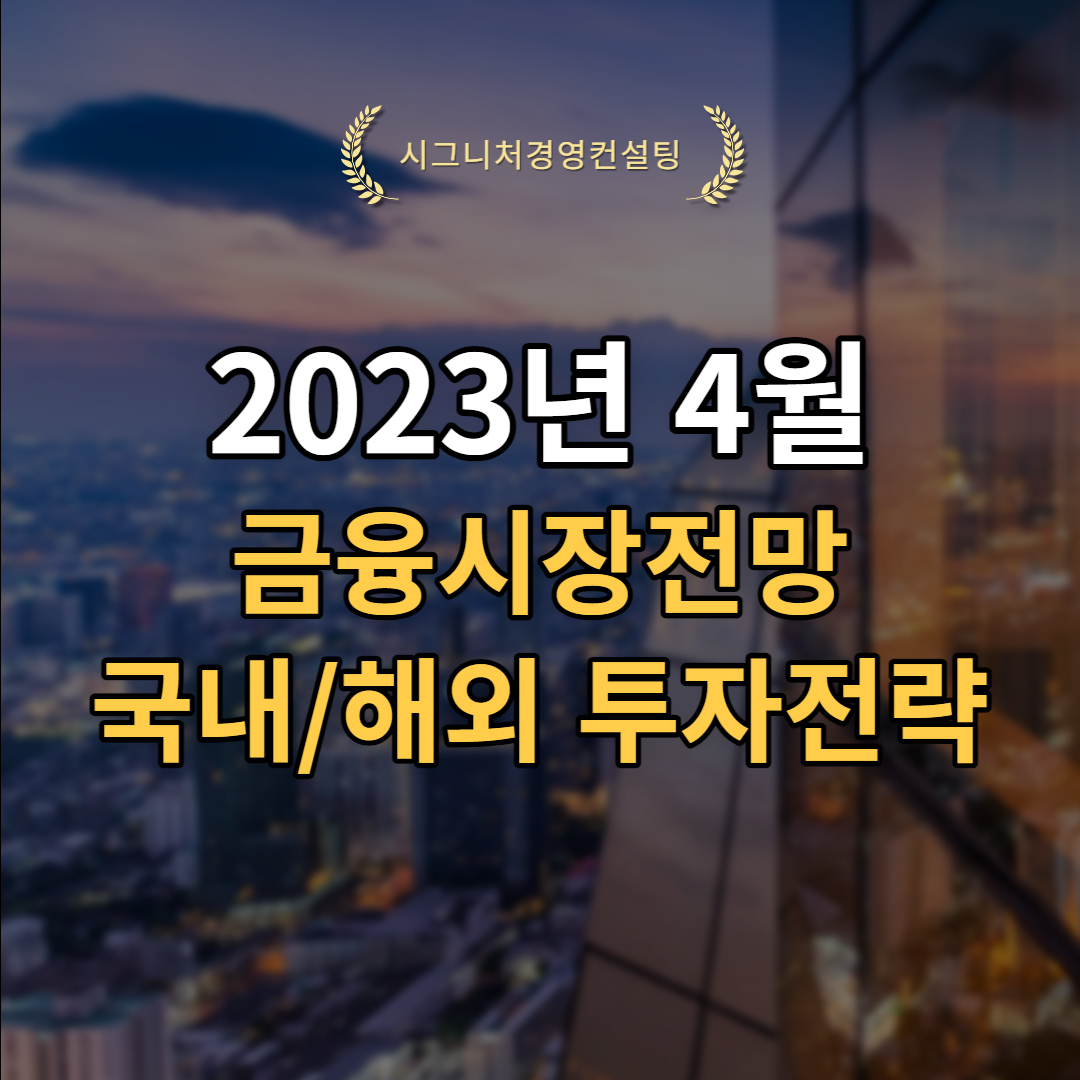  2023년 4월 금융시장전망 및 국내/해외투자전략 (feat.미국증시,한국증시,유럽증시,중국증시,미국인플레이션)
