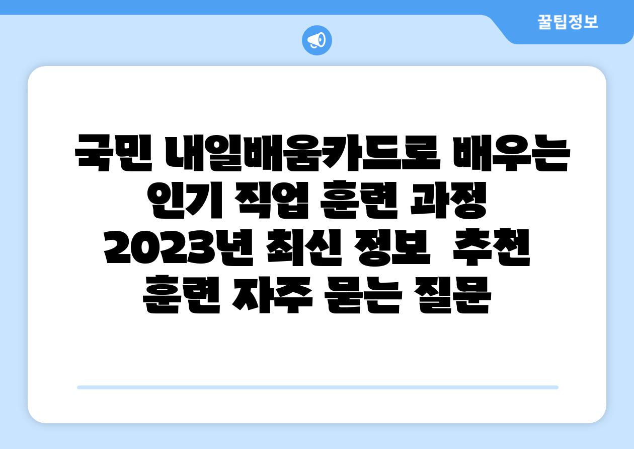  국민 내일배움카드로 배우는 인기 직업 훈련 과정  2023년 최신 정보  추천 훈련 자주 묻는 질문