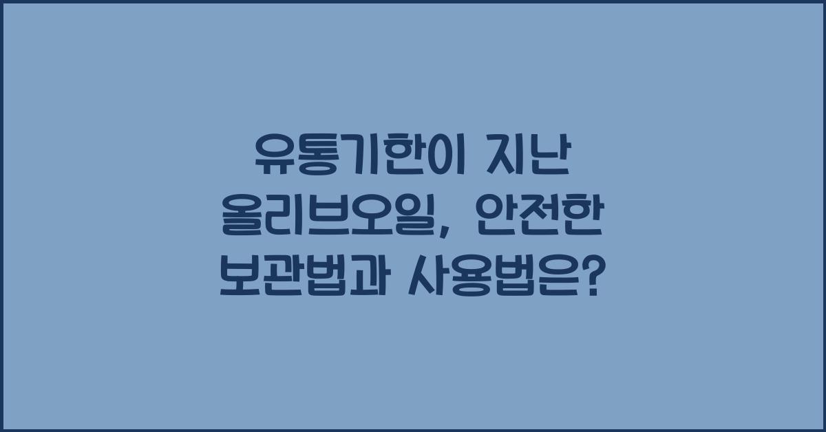 유통기한이 지난 올리브오일, 보관법과 사용법