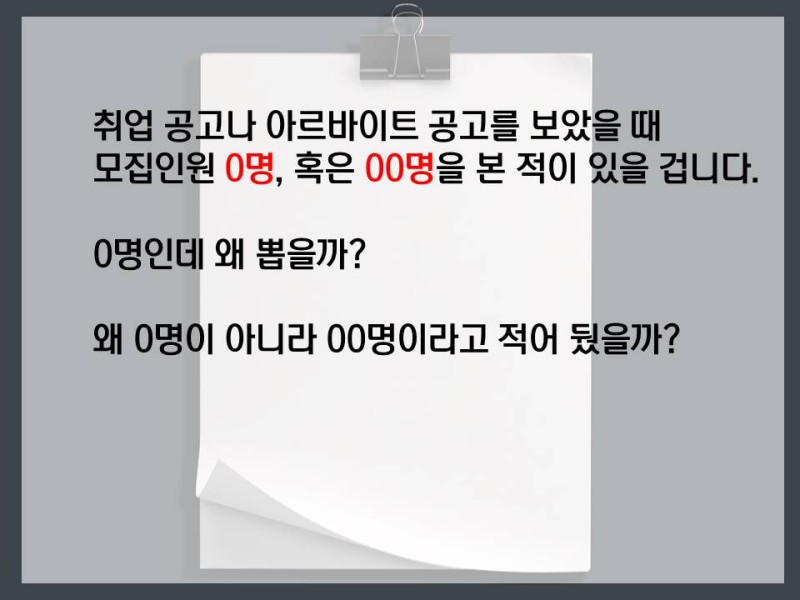 취업 공고나 아르바이트 공고를 보았을 때 모집인원 0명, 혹은 00명을 본 적이 있을 겁니다.
0명인데 왜 뽑을까?
왜 0명이 아니라 00명이라고 적어 뒀을까?