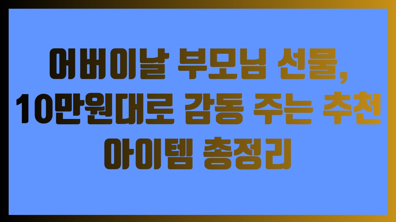 어버이날 부모님 선물, 10만원대로 감동 주는 추천 아이템 총정리