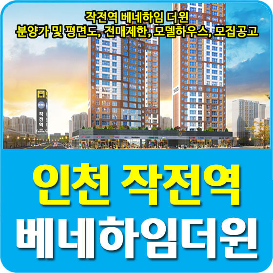  인천 작전역 베네하임 더윈 아파트 분양가 및 평면도, 전매제한, 모델하우스, 모집공고 안내