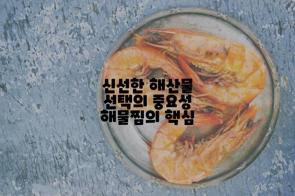 신선한 해산물 선택의 중요성 해물찜의 핵심