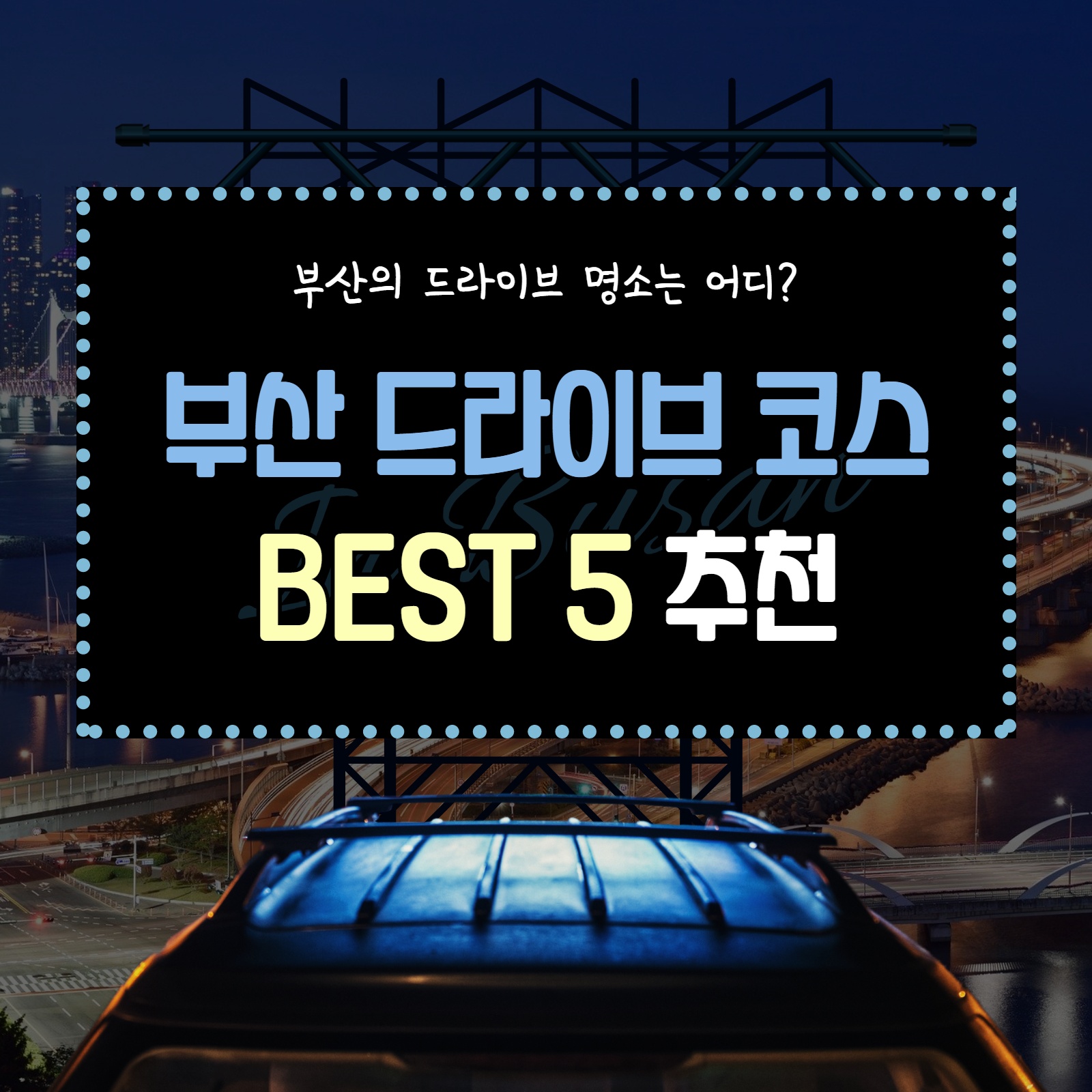 부산 근교 드라이브 코스 BEST 5 추천 (+ 야간 명소)