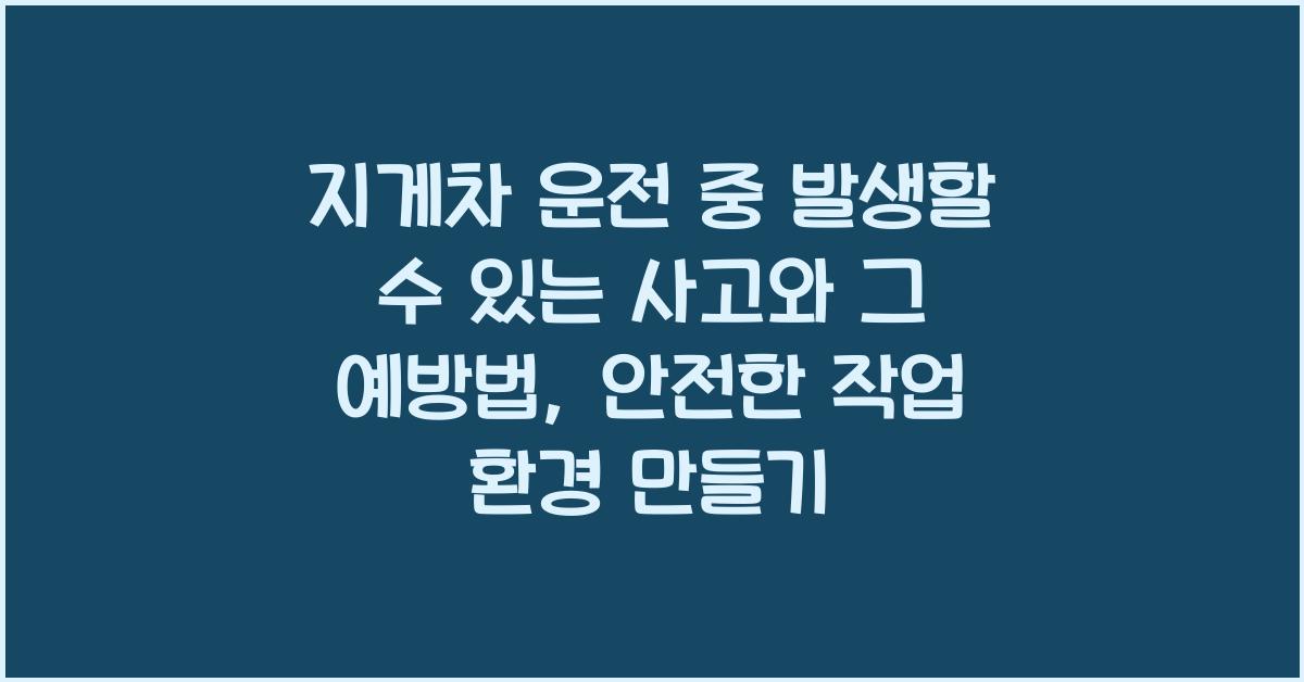 지게차 운전 중 발생할 수 있는 사고와 그 예방법