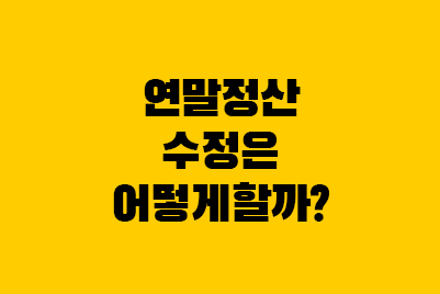 연말정산 수정신고, 경정청구, 기한후신고 차이