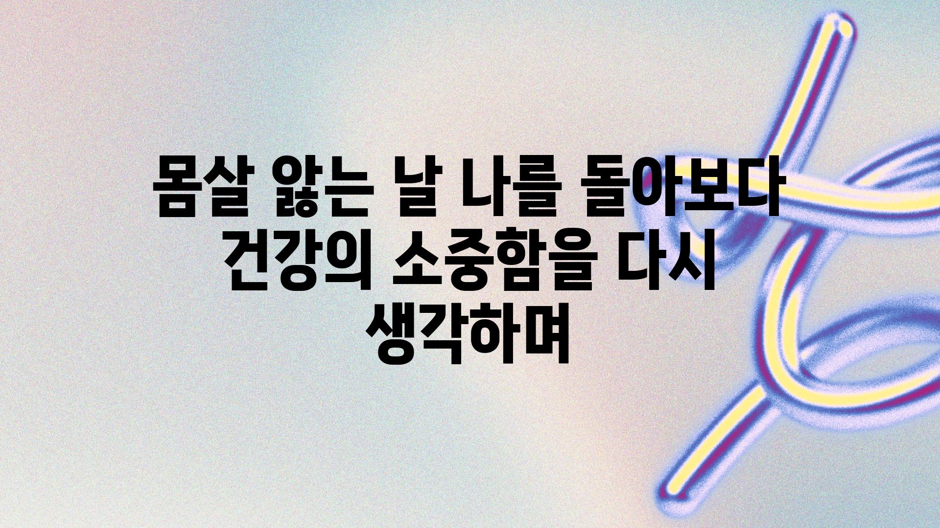 몸살 앓는 날 나를 돌아보다 건강의 소중함을 다시 생각하며