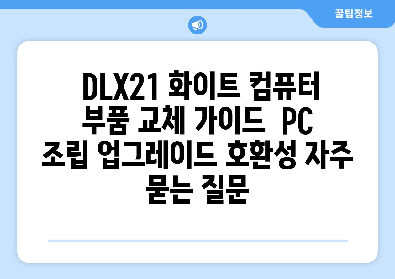  DLX21 화이트 컴퓨터 부품 교체 가이드  PC 조립 업그레이드 호환성 자주 묻는 질문