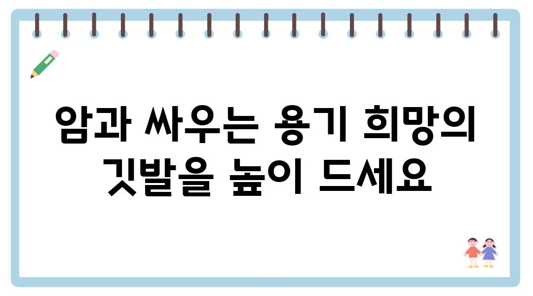 암과 싸우는 용기 희망의 깃발을 높이 드세요