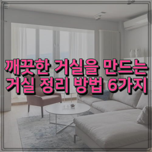  깨끗한 거실을 만드는 거실 정리 방법 6가지