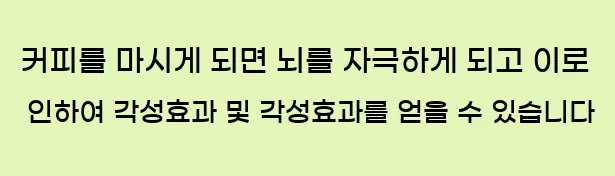  커피를 마시게 되면 뇌를 자극하게 되고 이로 인하여 각성효과 및 각성효과를 얻을 수 있습니다