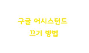  구글 어시스턴트 끄기 비활성화 방법