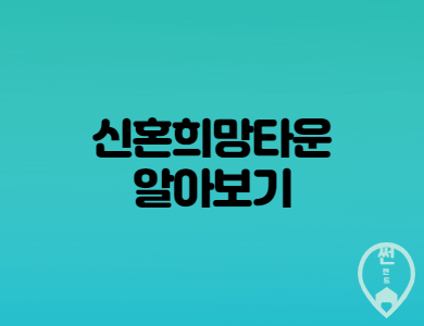  신혼희망타운 특징 과 조성 예정단지 미리보기