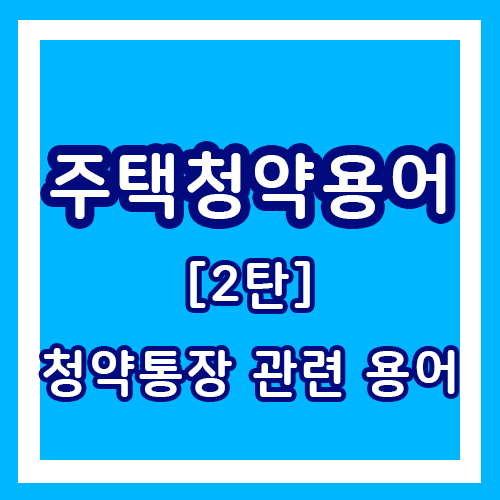 주택청약 용어를 알아보자!  / 2탄 청약통장 관련 용어