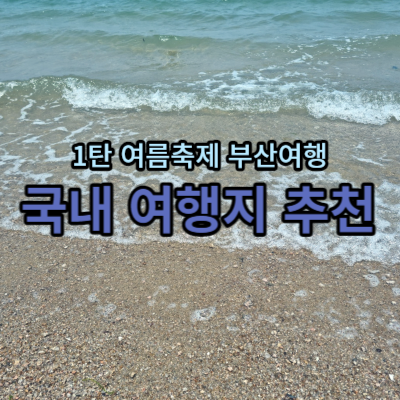  (국내여행지 추천) 7월 국내 여행 추천  여름 국내 여행지 1탄 부산여행 바다축제 일정을 알려드려요