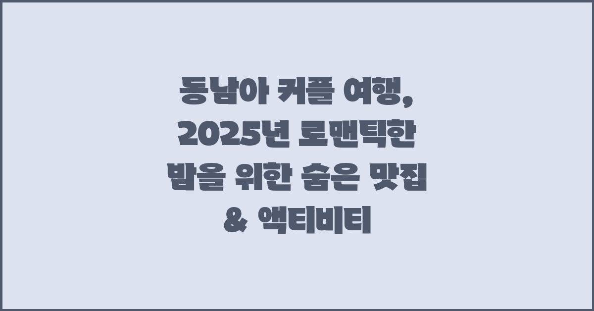 동남아 커플 여행: 로맨틱한 밤을 위한 특별한 곳