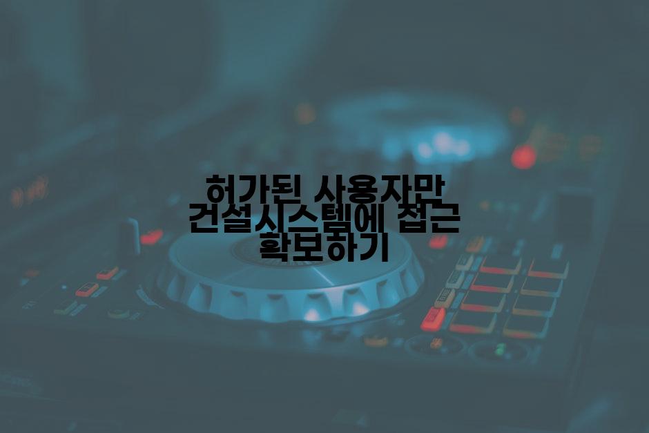 허가된 사용자만 건설시스템에 접근 확보하기