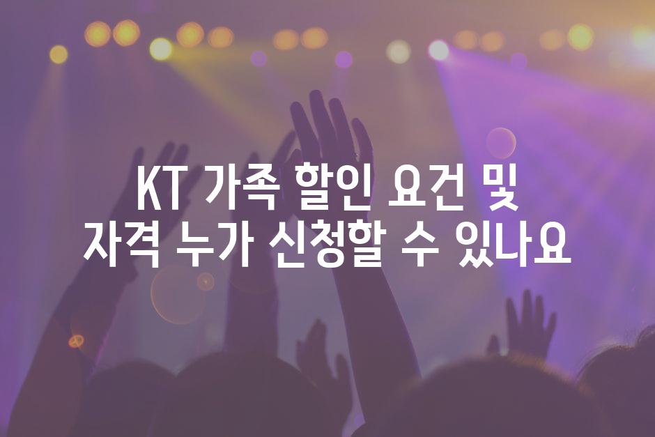 KT 가족 할인 요건 및 자격 누가 신청할 수 있나요