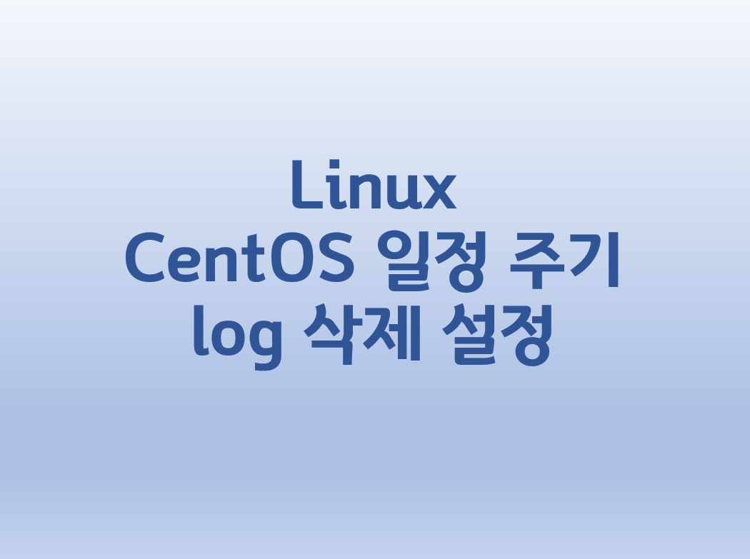  [Linux] 리눅스 CentOS 일정 주기 log 삭제 설정