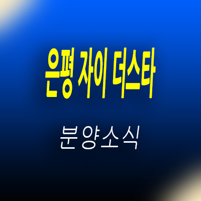  은평 자이 더 스타 오피스텔, 소형아파트 은평구 아파텔 신사동 주거용 오피스텔 분양가 및 잔여호실 안내