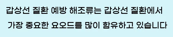  11. 갑상선 질환 예방 해조류는 갑상선 질환에서 가장 중요한 요오드를 많이 함유하고 있습니다.