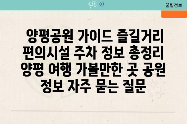  양평공원 가이드 즐길거리 편의시설 주차 정보 총정리  양평 여행 가볼만한 곳 공원 정보 자주 묻는 질문