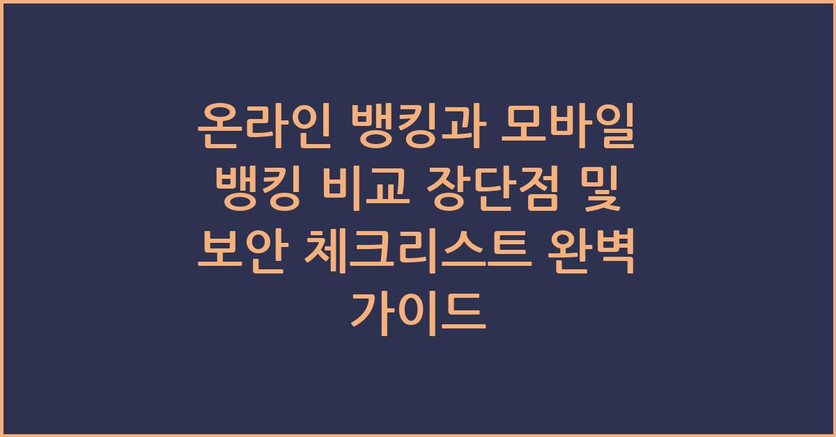 온라인 뱅킹과 모바일 뱅킹 비교 장단점 및 보안 체크리스트