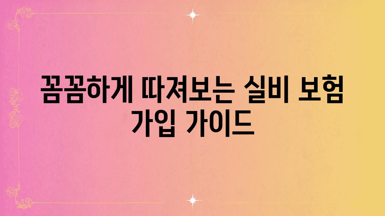 꼼꼼하게 따져보는 실비 보험 가입 설명서