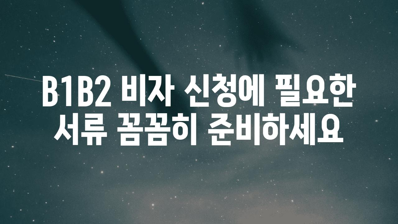 B1B2 비자 신청에 필요한 서류 꼼꼼히 준비하세요