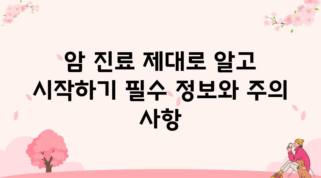 암 진료 제대로 알고 시작하기 필수 정보와 주의 사항