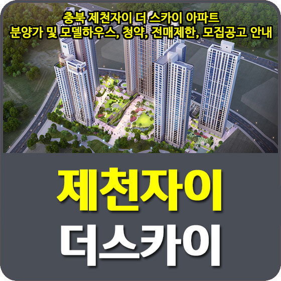  충북 제천자이 더 스카이 아파트 분양가 및 모델하우스, 청약, 전매제한, 모집공고 안내