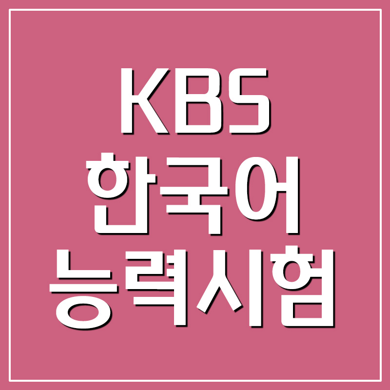  KBS 한국어능력시험 - 시험일정 / 시험접수 / 성적표 조회 / 자격증 발급
