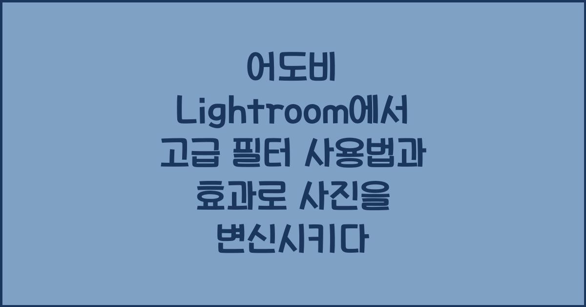 어도비 Lightroom에서 고급 필터 사용법과 효과
