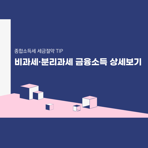  세금 절약 TIP- 비과세·분리과세 금융소득 상세보기