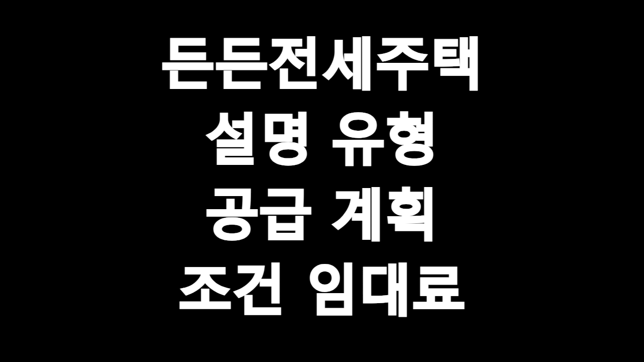  든든전세주택 설명 유형 공급 계획 혜택 조건 임대료