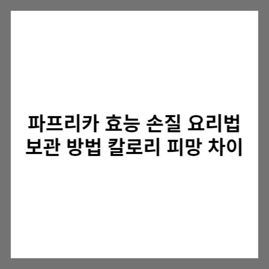 파프리카 효능 손질 요리법 보관 방법 칼로리 피망 차이