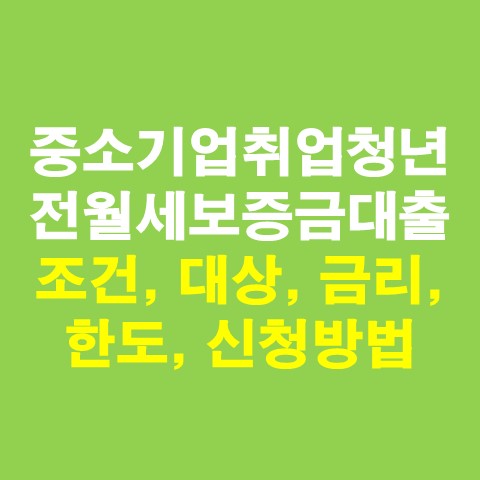  중소기업취업청년 전월세보증금대출 조건, 대상, 금리, 한도, 신청방법 총정리