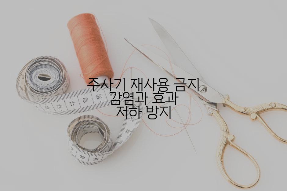 주사기 재사용 금지 감염과 효과 저하 방지