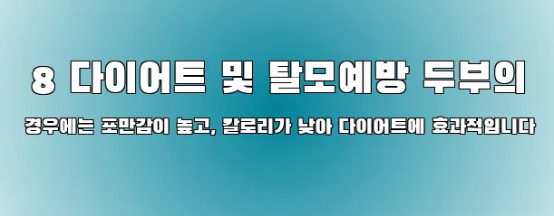  8 다이어트 및 탈모예방 두부의 경우에는 포만감이 높고, 칼로리가 낮아 다이어트에 효과적입니다