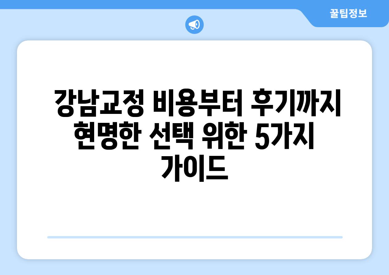  강남교정 비용부터 후기까지 현명한 선택 위한 5가지 설명서