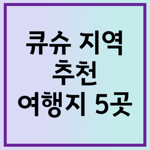 큐슈 지역 추천 여행지 5곳