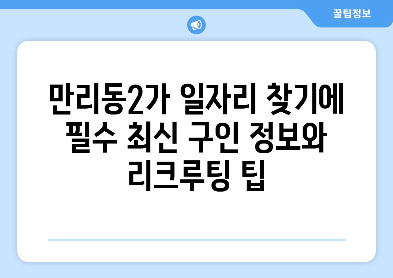 만리동2가 일자리 찾기에 필수 최신 구인 정보와 리크루팅 팁