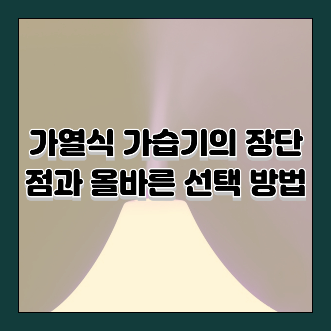 가열식 가습기의 장단점과 올바른 선택 방법