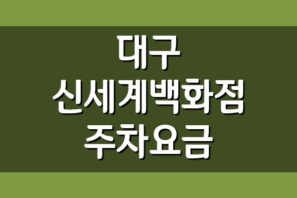  대구 신세계백화점 주차요금 주차비 정보