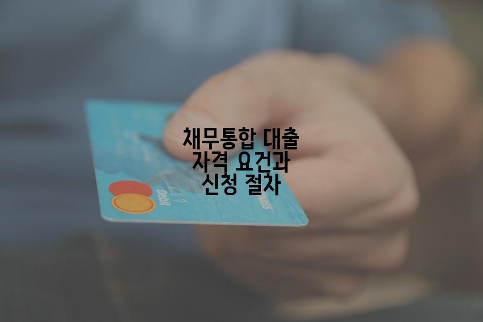 채무통합 대출 자격 요건과 신청 절차