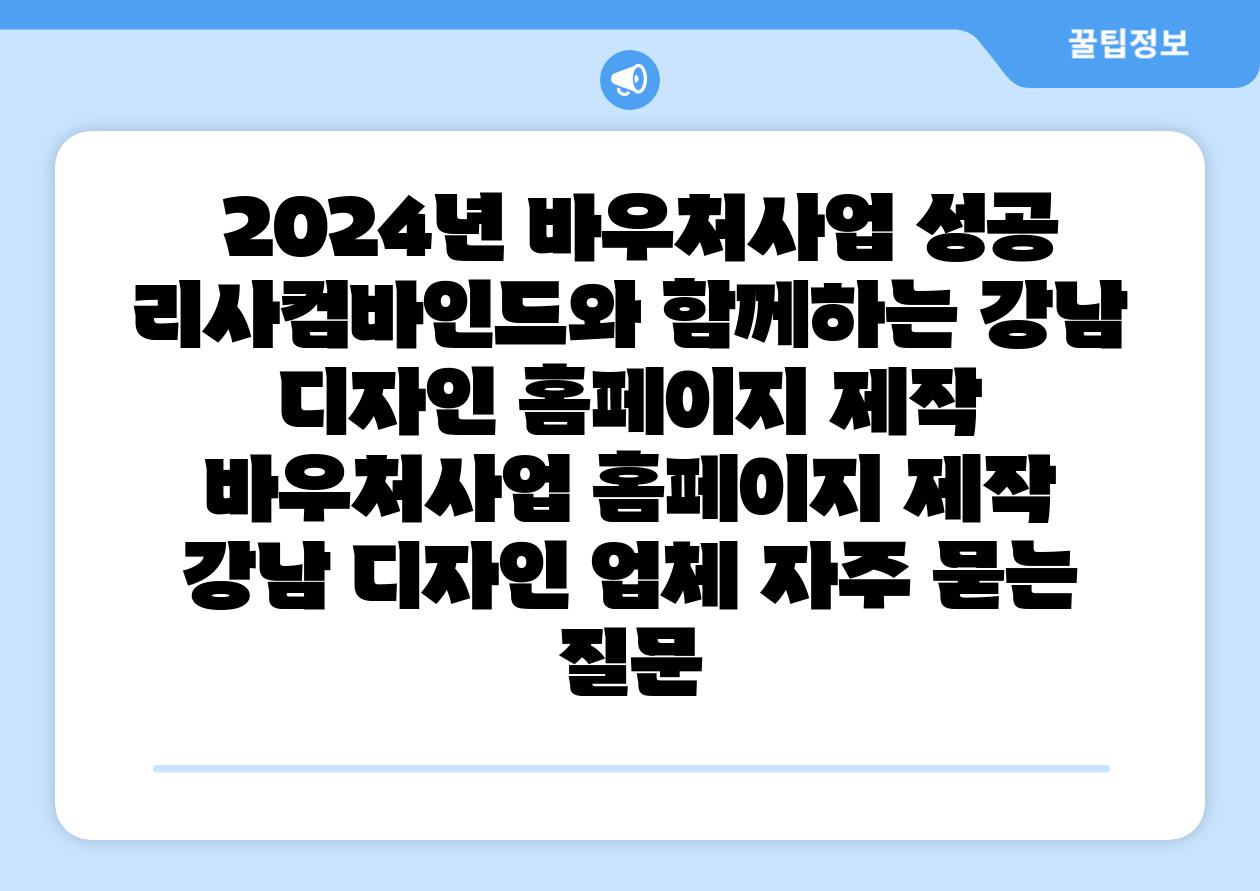 2024년 바우처사업 성공 리사컴바인드와 함께하는 강남 디자인 홈페이지 제작 바우처사업 홈페이지 제작 강남 디자인 업체 자주 묻는 질문