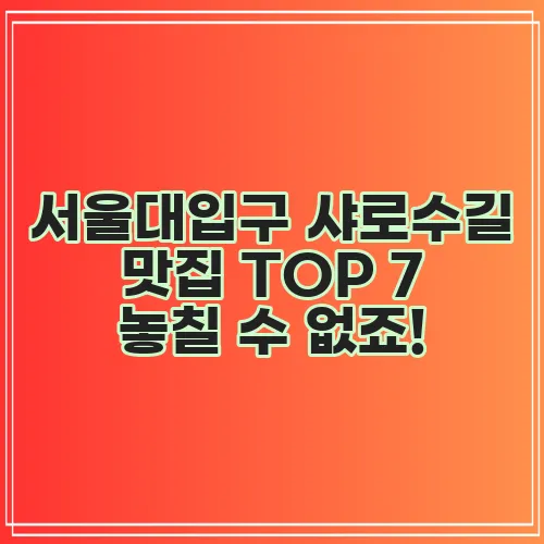 서울대입구 샤로수길 맛집 TOP 7 놓칠 수 없죠!
