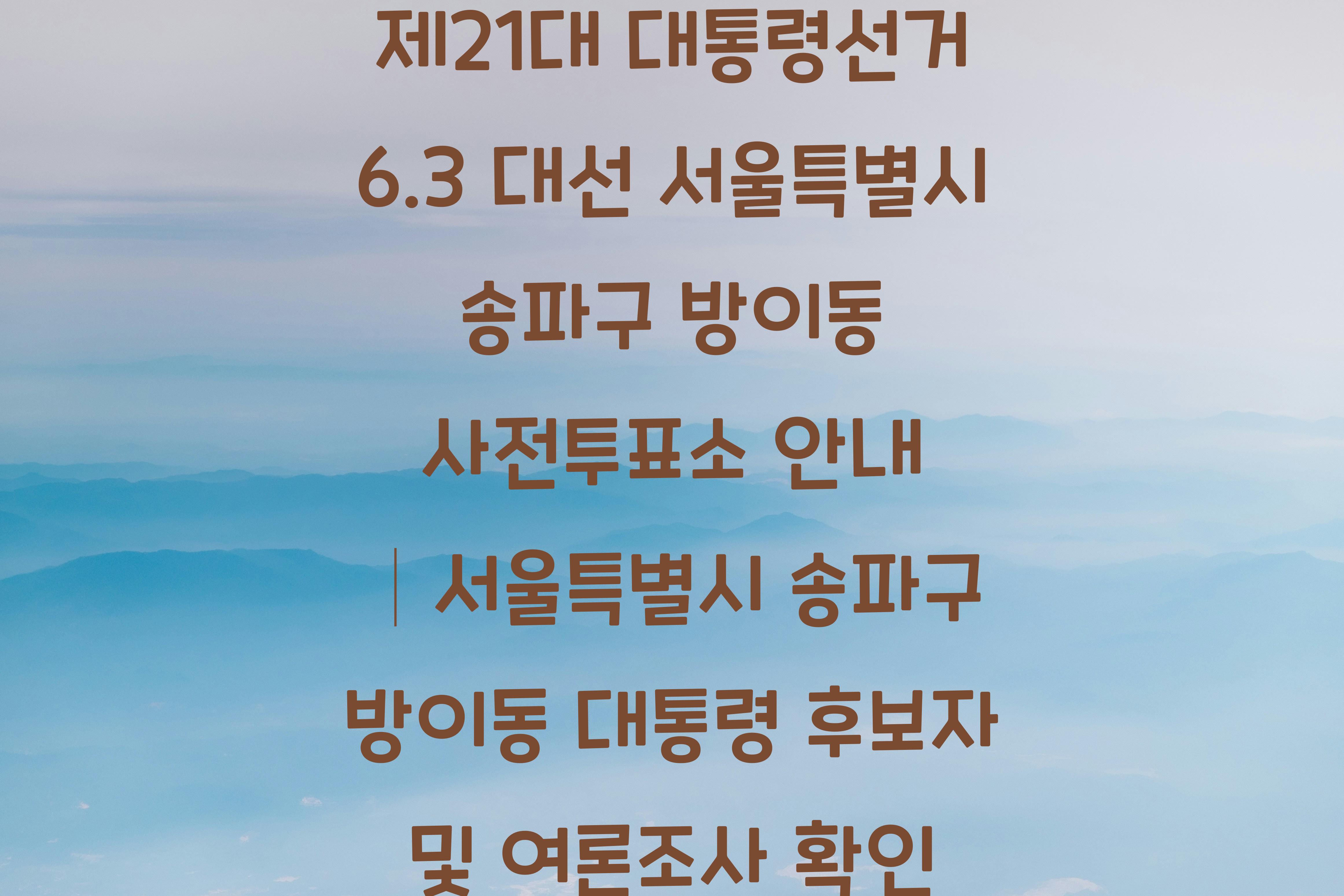 제21대 대통령선거 6.3 대선 서울특별시 송파구 방이동 사전투표소 안내 │서울특별시 송파구 방이동 대통령 후보자 및 여론조사 확인