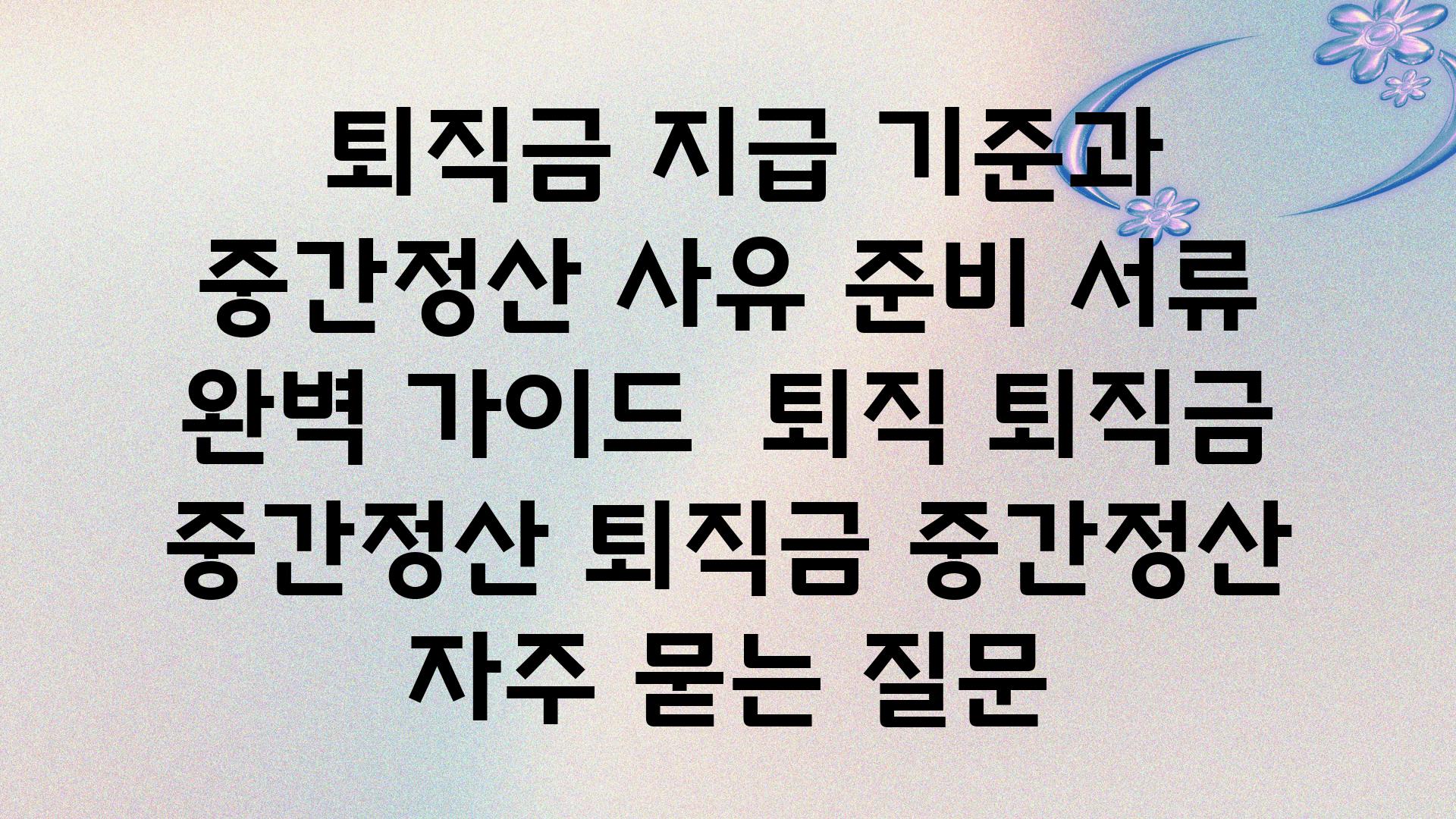  퇴직금 지급 기준과 중간정산 사유 준비 서류 완벽 설명서  퇴직 퇴직금 중간정산 퇴직금 중간정산 자주 묻는 질문