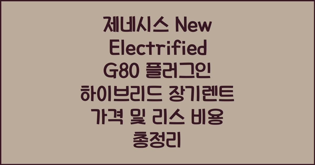 제네시스 New Electrified G80 플러그인 하이브리드 장기렌트 가격, 리스 비용